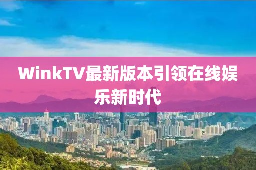 WinkTV最新版本引领在线娱乐新时代