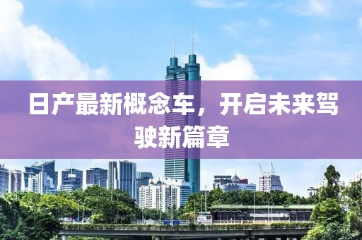日产最新概念车，开启未来驾驶新篇章