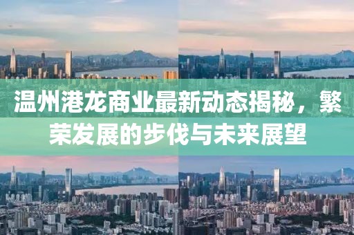 温州港龙商业最新动态揭秘，繁荣发展的步伐与未来展望
