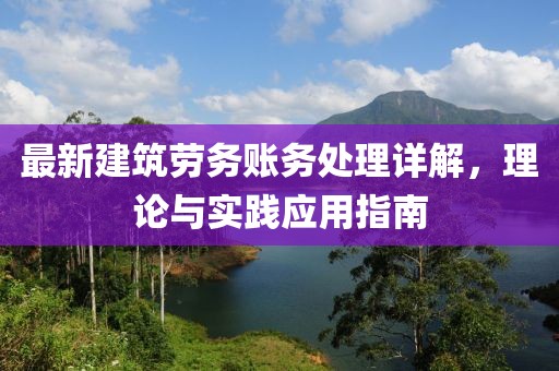 最新建筑劳务账务处理详解，理论与实践应用指南
