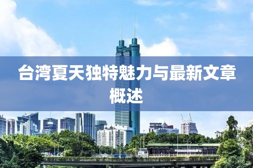 台湾夏天独特魅力与最新文章概述