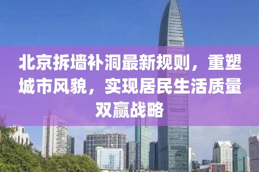 北京拆墙补洞最新规则，重塑城市风貌，实现居民生活质量双赢战略