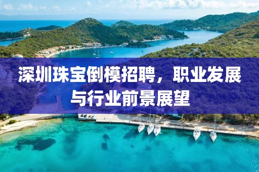 深圳珠宝倒模招聘，职业发展与行业前景展望