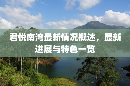 君悦南湾最新情况概述，最新进展与特色一览