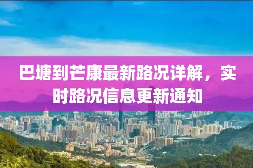 巴塘到芒康最新路况详解，实时路况信息更新通知