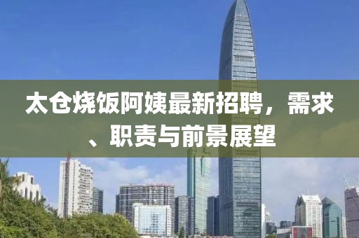 太仓烧饭阿姨最新招聘，需求、职责与前景展望