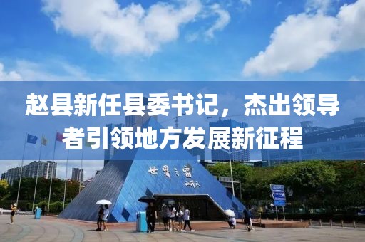 赵县新任县委书记，杰出领导者引领地方发展新征程