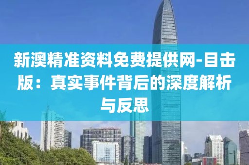 新澳精准资料免费提供网-目击版：真实事件背后的深度解析与反思