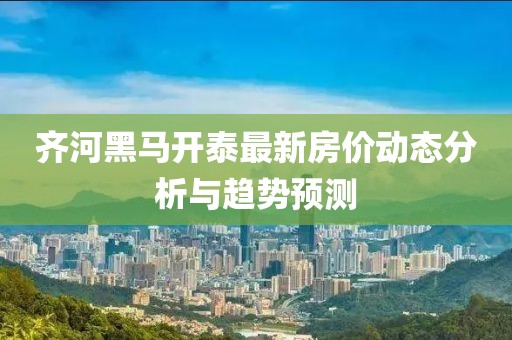 齐河黑马开泰最新房价动态分析与趋势预测