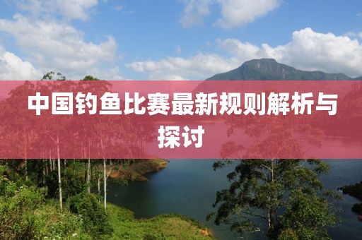中国钓鱼比赛最新规则解析与探讨