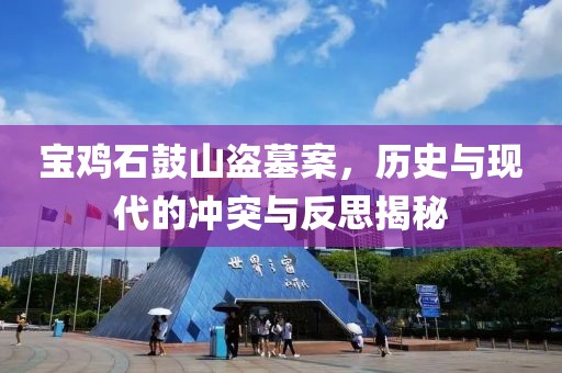宝鸡石鼓山盗墓案，历史与现代的冲突与反思揭秘