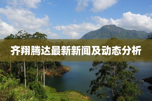 齐翔腾达最新新闻及动态分析