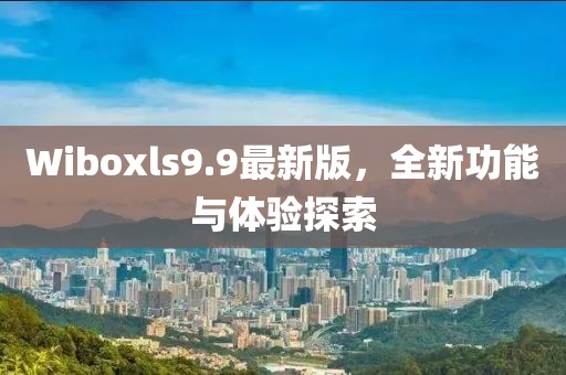 Wiboxls9.9最新版，全新功能与体验探索