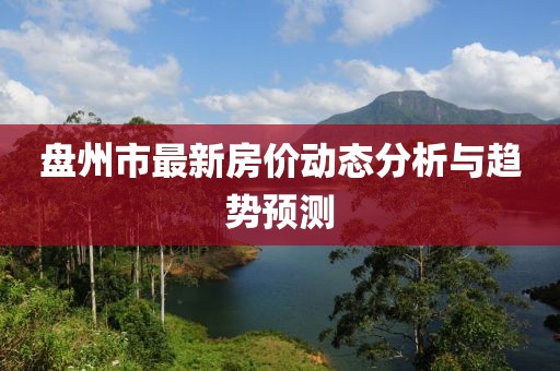 盘州市最新房价动态分析与趋势预测