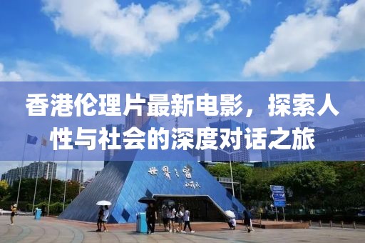香港伦理片最新电影，探索人性与社会的深度对话之旅