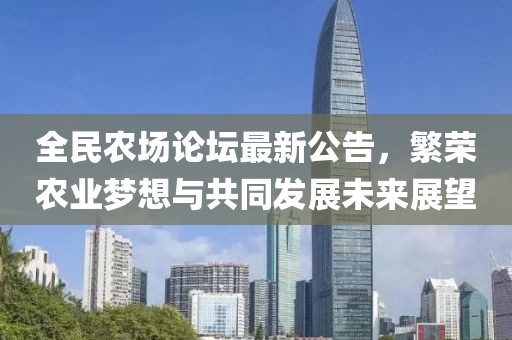 全民农场论坛最新公告，繁荣农业梦想与共同发展未来展望
