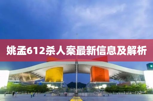 姚孟612杀人案最新信息及解析