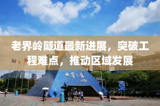 老界岭隧道最新进展，突破工程难点，推动区域发展