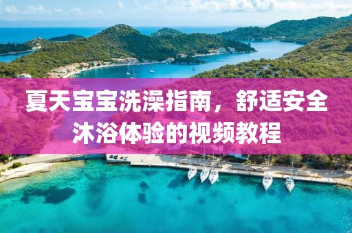 夏天宝宝洗澡指南，舒适安全沐浴体验的视频教程