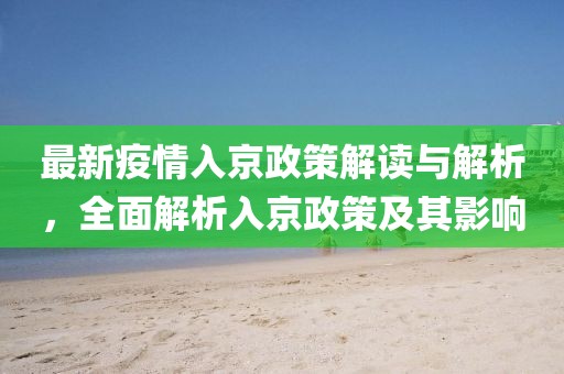 最新疫情入京政策解读与解析，全面解析入京政策及其影响