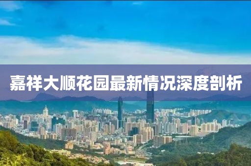 嘉祥大顺花园最新情况深度剖析