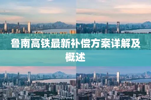 鲁南高铁最新补偿方案详解及概述