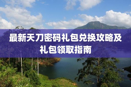 最新天刀密码礼包兑换攻略及礼包领取指南