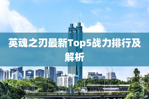 英魂之刃最新Top5战力排行及解析