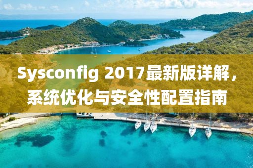 Sysconfig 2017最新版详解，系统优化与安全性配置指南