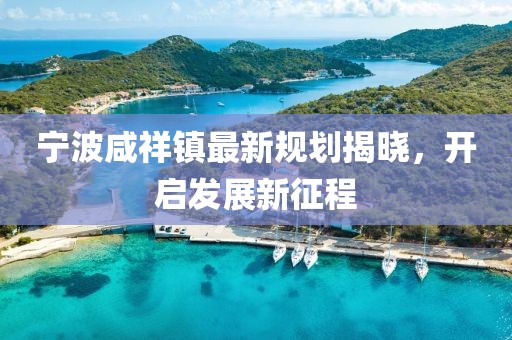 宁波咸祥镇最新规划揭晓，开启发展新征程