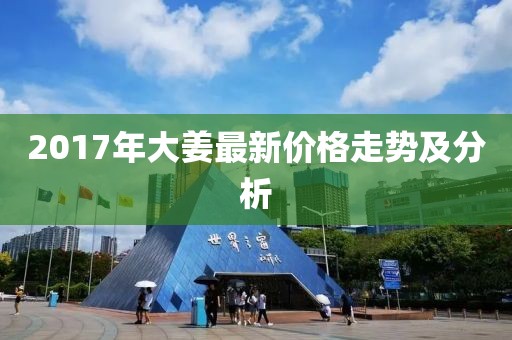 2017年大姜最新价格走势及分析