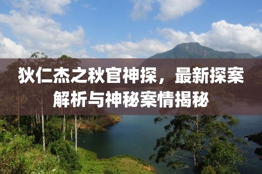 狄仁杰之秋官神探，最新探案解析与神秘案情揭秘