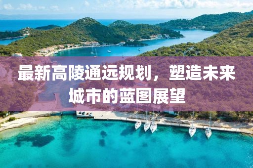 最新高陵通远规划，塑造未来城市的蓝图展望