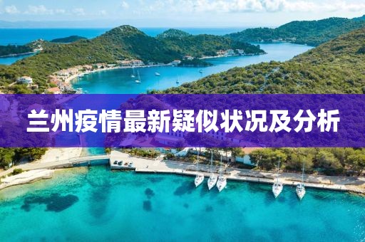 兰州疫情最新疑似状况及分析