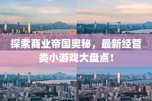 探索商业帝国奥秘，最新经营类小游戏大盘点！