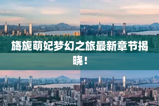 旖旎萌妃梦幻之旅最新章节揭晓！