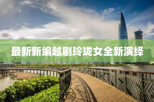 最新新编越剧玲珑女全新演绎