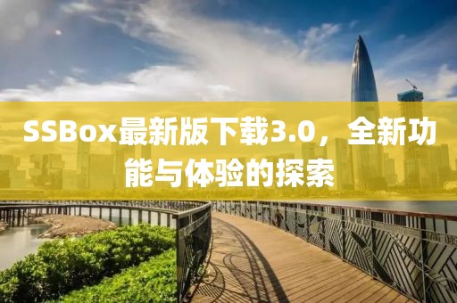 SSBox最新版下载3.0，全新功能与体验的探索