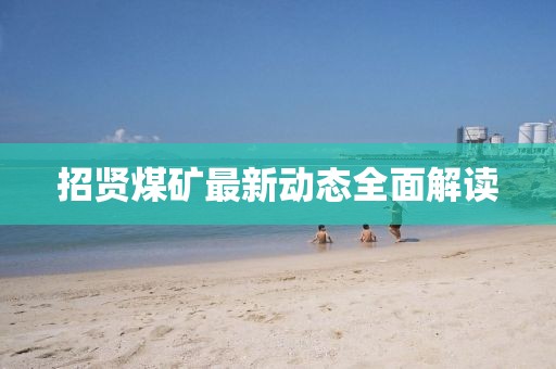 招贤煤矿最新动态全面解读