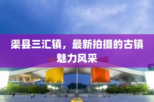 渠县三汇镇，最新拍摄的古镇魅力风采