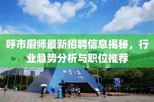 呼市厨师最新招聘信息揭秘，行业趋势分析与职位推荐