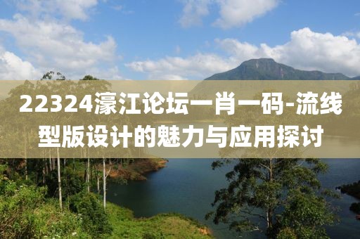 22324濠江论坛一肖一码-流线型版设计的魅力与应用探讨