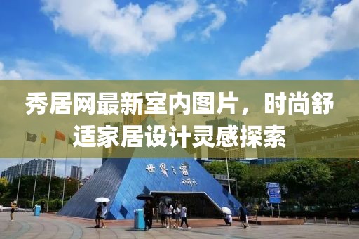秀居网最新室内图片，时尚舒适家居设计灵感探索