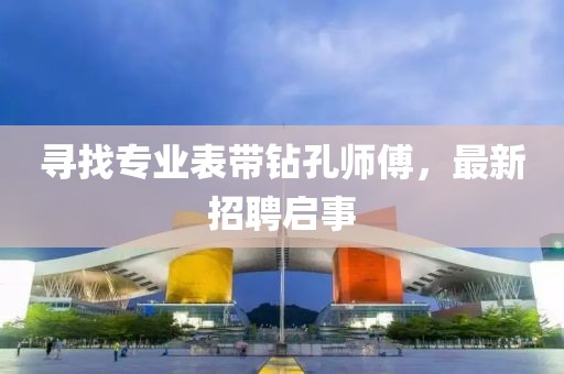 寻找专业表带钻孔师傅，最新招聘启事
