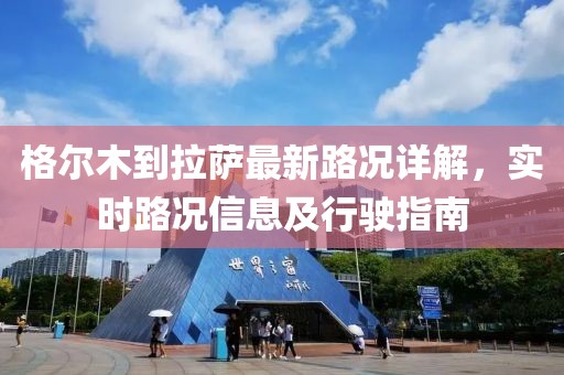 格尔木到拉萨最新路况详解，实时路况信息及行驶指南