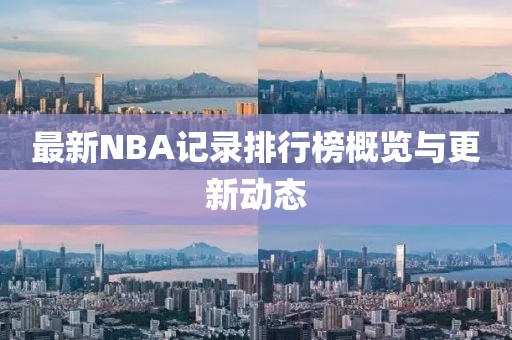 最新NBA记录排行榜概览与更新动态