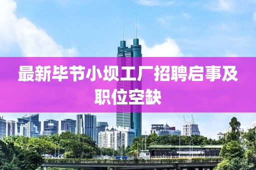 最新毕节小坝工厂招聘启事及职位空缺