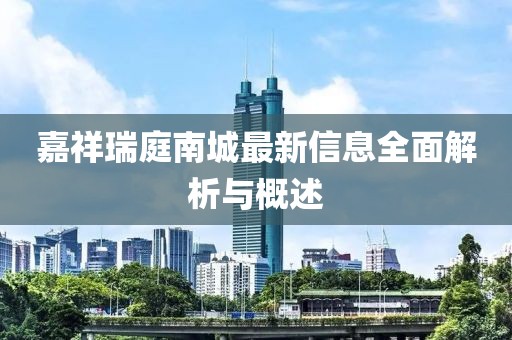 嘉祥瑞庭南城最新信息全面解析与概述
