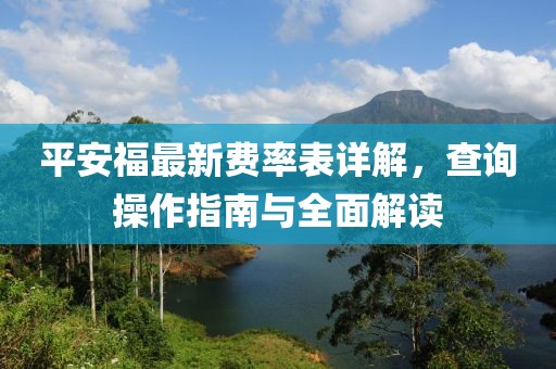 平安福最新费率表详解，查询操作指南与全面解读