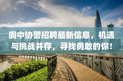 阆中协警招聘最新信息，机遇与挑战并存，寻找勇敢的你！